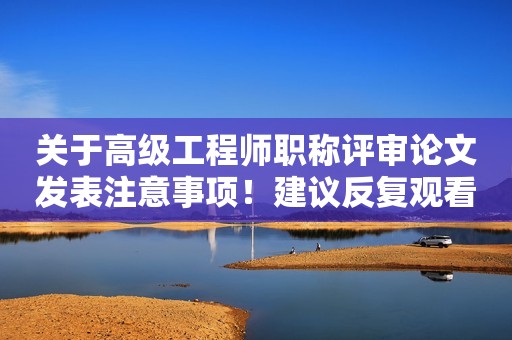 關(guān)于高級工程師職稱評審論文發(fā)表注意事項！建議反復觀看！