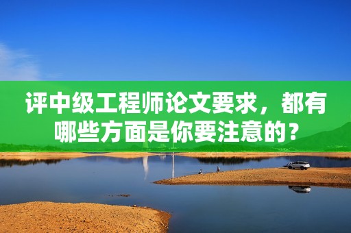 評中級工程師論文要求，都有哪些方面是你要注意的？