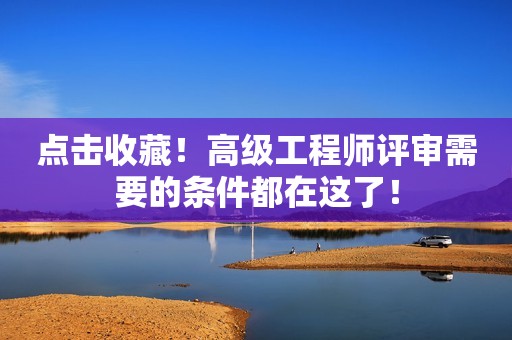 點擊收藏！高級工程師評審需要的條件都在這了！