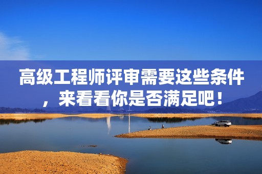 高級工程師評審需要這些條件，來看看你是否滿足吧！