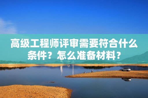 高級工程師評審需要符合什么條件？怎么準(zhǔn)備材料？