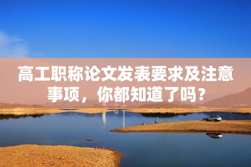 高工職稱論文發(fā)表要求及注意事項，你都知道了嗎？