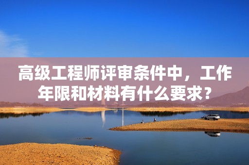高級工程師評審條件中，工作年限和材料有什么要求？