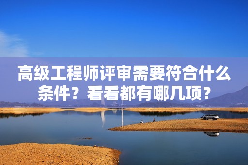 高級工程師評審需要符合什么條件？看看都有哪幾項？