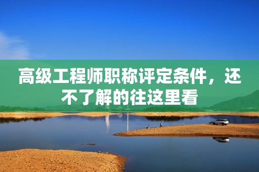高級工程師職稱評定條件，還不了解的往這里看