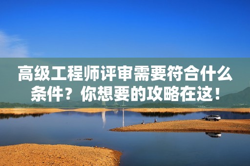 高級工程師評審需要符合什么條件？你想要的攻略在這！