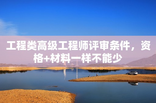 工程類高級工程師評審條件，資格+材料一樣不能少