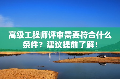 高級工程師評審需要符合什么條件？建議提前了解！
