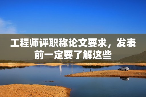工程師評職稱論文要求，發(fā)表前一定要了解這些
