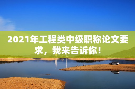 2021年工程類中級職稱論文要求，我來告訴你！