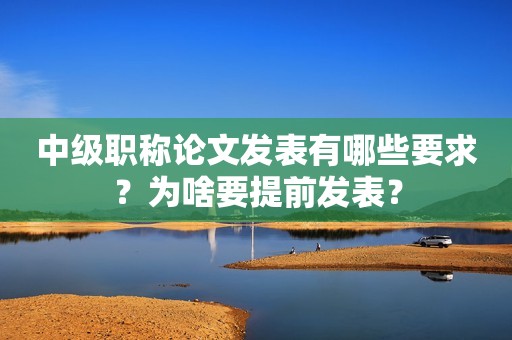 中級職稱論文發(fā)表有哪些要求？為啥要提前發(fā)表？