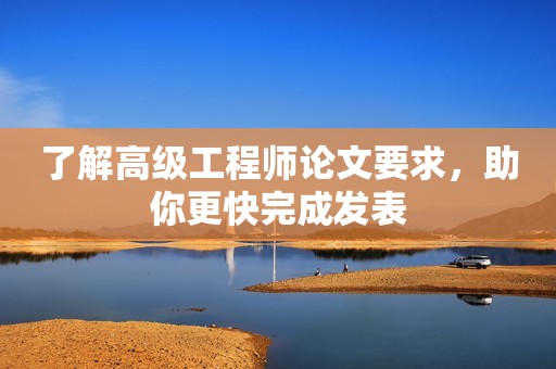 了解高級工程師論文要求，助你更快完成發(fā)表