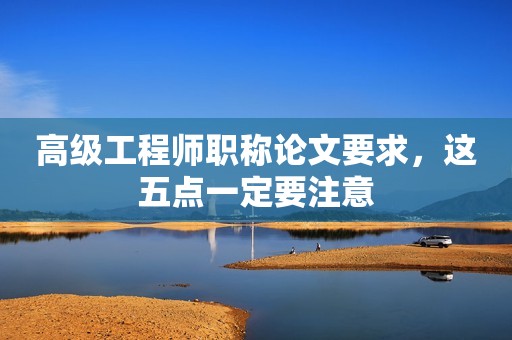 高級工程師職稱論文要求，這五點一定要注意