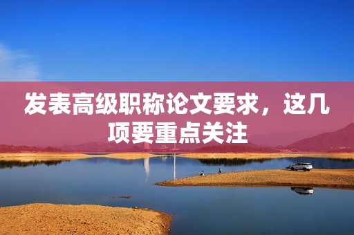 發(fā)表高級職稱論文要求，這幾項要重點關注