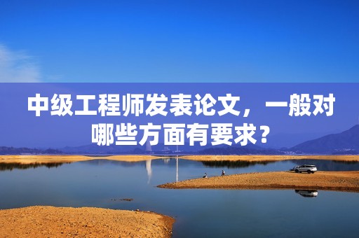 中級工程師發(fā)表論文，一般對哪些方面有要求？