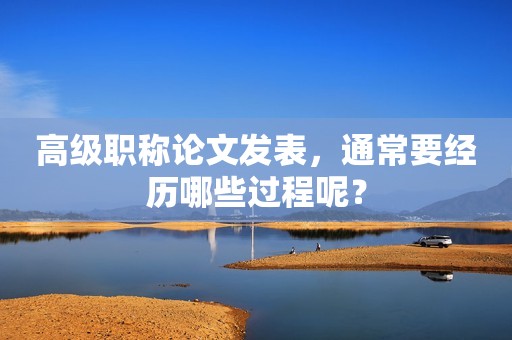 高級(jí)職稱論文發(fā)表，通常要經(jīng)歷哪些過程呢？