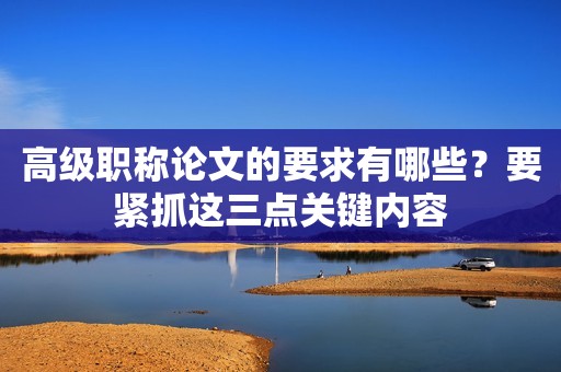 高級職稱論文的要求有哪些？要緊抓這三點(diǎn)關(guān)鍵內(nèi)容
