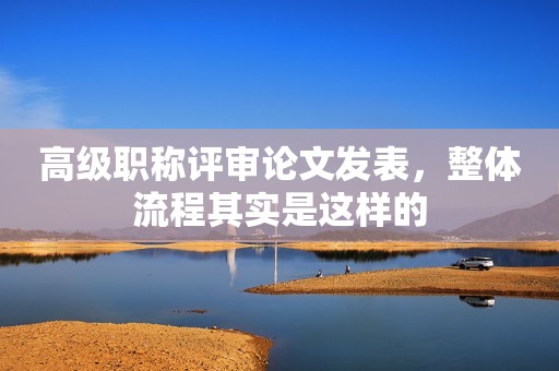 高級(jí)職稱評(píng)審論文發(fā)表，整體流程其實(shí)是這樣的
