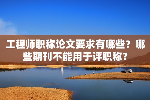 工程師職稱論文要求有哪些？哪些期刊不能用于評(píng)職稱？