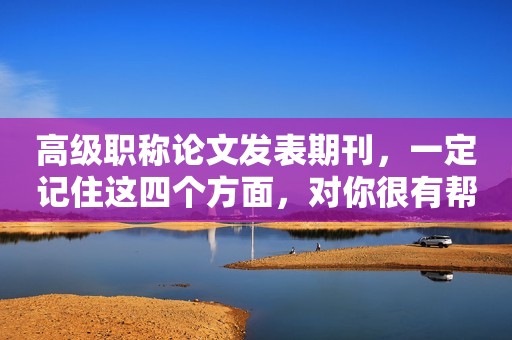 高級職稱論文發(fā)表期刊，一定記住這四個方面，對你很有幫助！