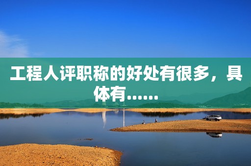 工程人評職稱的好處有很多，具體有......