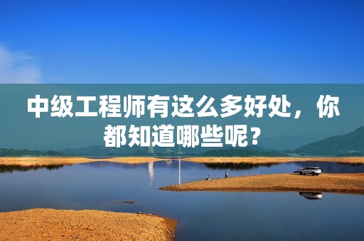 中級工程師有這么多好處，你都知道哪些呢？