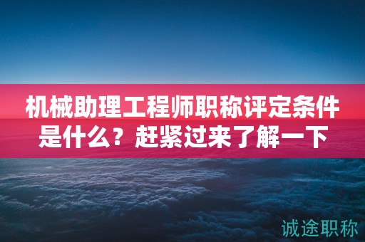 機(jī)械助理工程師職稱評(píng)定條件是什么？趕緊過來了解一下