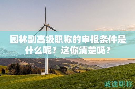 園林副高級(jí)職稱的申報(bào)條件是什么呢？這你清楚嗎？