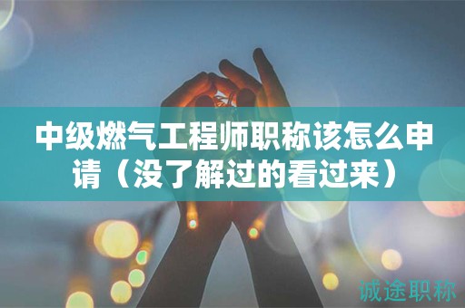 2024年中級(jí)燃?xì)夤こ處熉毞Q該怎么申請（沒了解過的看過來）
