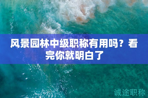 2024年風景園林中級職稱有用嗎？看完你就明白了