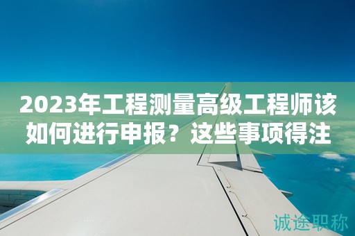 2024年工程測量高級工程師該如何進行申報？這些事項得注意