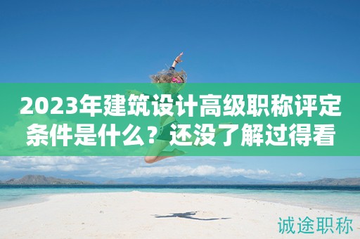 2024年建筑設計高級職稱評定條件是什么？還沒了解過得看過來