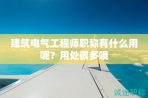 建筑電氣工程師職稱有什么用呢？用處很多哦