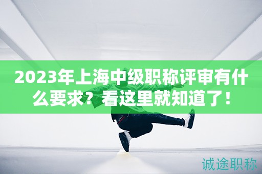 2023年上海中級(jí)職稱(chēng)評(píng)審有什么要求？看這里就知道了！