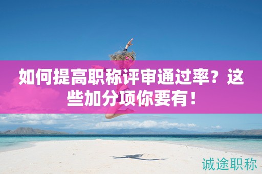 如何提高職稱評審通過率呢？這些加分項你得看看！