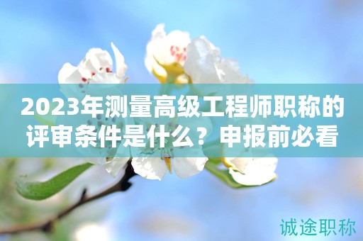 2024年測量高級工程師職稱的評審條件是什么？申報前必看