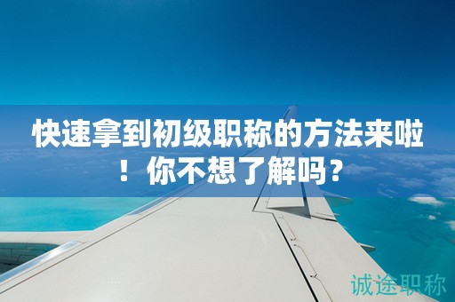 快速拿到初級(jí)職稱的方法來(lái)啦！你不想了解嗎？