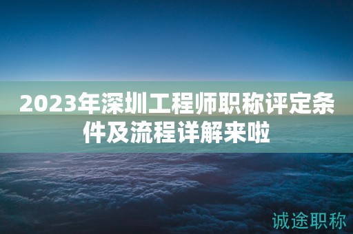 2023年深圳工程師職稱評定條件及流程詳解來啦