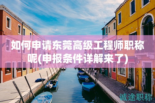 如何申請東莞高級工程師職稱呢(申報條件詳解來了)