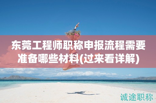 東莞工程師職稱申報(bào)流程需要準(zhǔn)備哪些材料(過(guò)來(lái)看詳解)