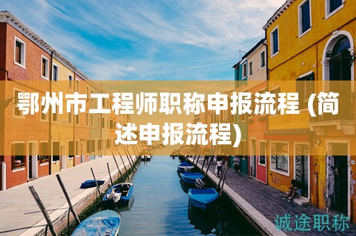 鄂州市工程師職稱申報(bào)流程 (簡(jiǎn)述申報(bào)流程)