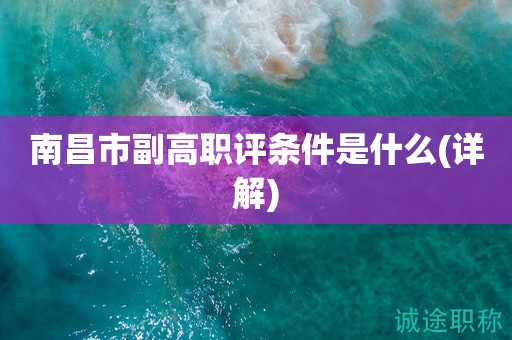 2023年南昌市副高職評(píng)條件是什么呢？這些你了解嗎？
