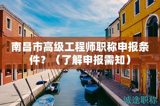 南昌市高級(jí)工程師職稱申報(bào)條件是什么？先了解申報(bào)需知