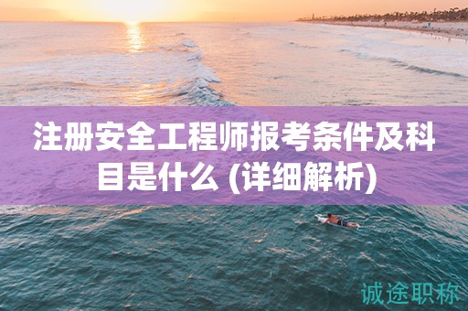 注冊(cè)安全工程師報(bào)考條件及科目是什么 (詳細(xì)解析)