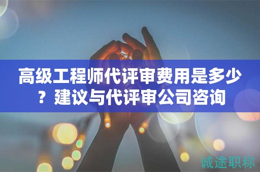 高級工程師代評審費用是多少？建議與代評審公司咨詢