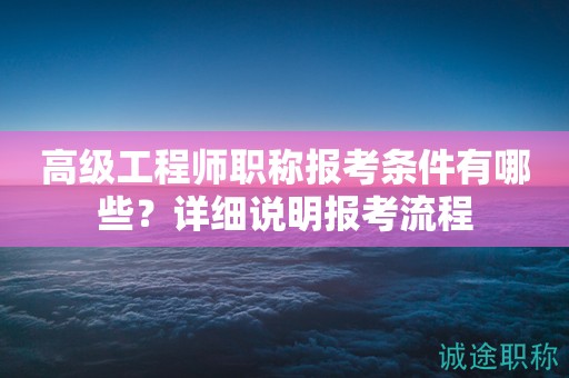 高級(jí)工程師職稱報(bào)考條件有哪些？詳細(xì)說明報(bào)考流程