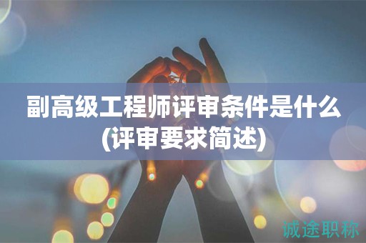 副高級工程師評審條件是什么(評審要求簡述)
