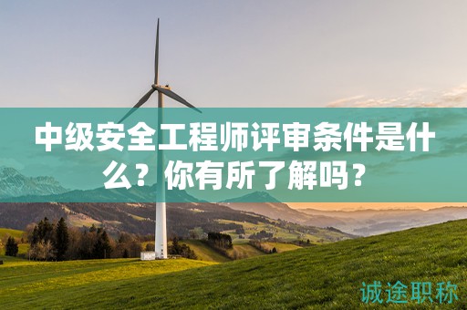 中級安全工程師評審條件是什么？你有所了解嗎？