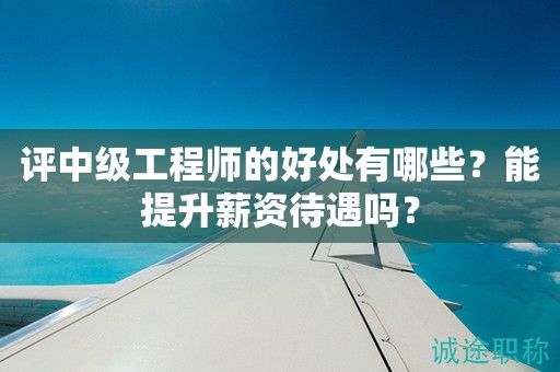 評中級工程師的好處有哪些？能提升薪資待遇嗎？