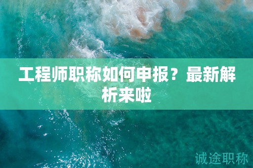 2024年工程師職稱如何申報(bào)？最新解析來啦